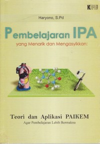 Image of PEMBELAJARAN IPA YANG MENARIK DAN MENGASYIKAN: TEORI DAN APLIKASI PAIKEM AGAR PEMBELAJARAN LEBIH BERMAKNA