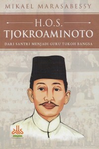 Image of H.O.S. TJOKROAMINOTO: DARI SANTRI MENJADI GURU TOKOH BANGSA